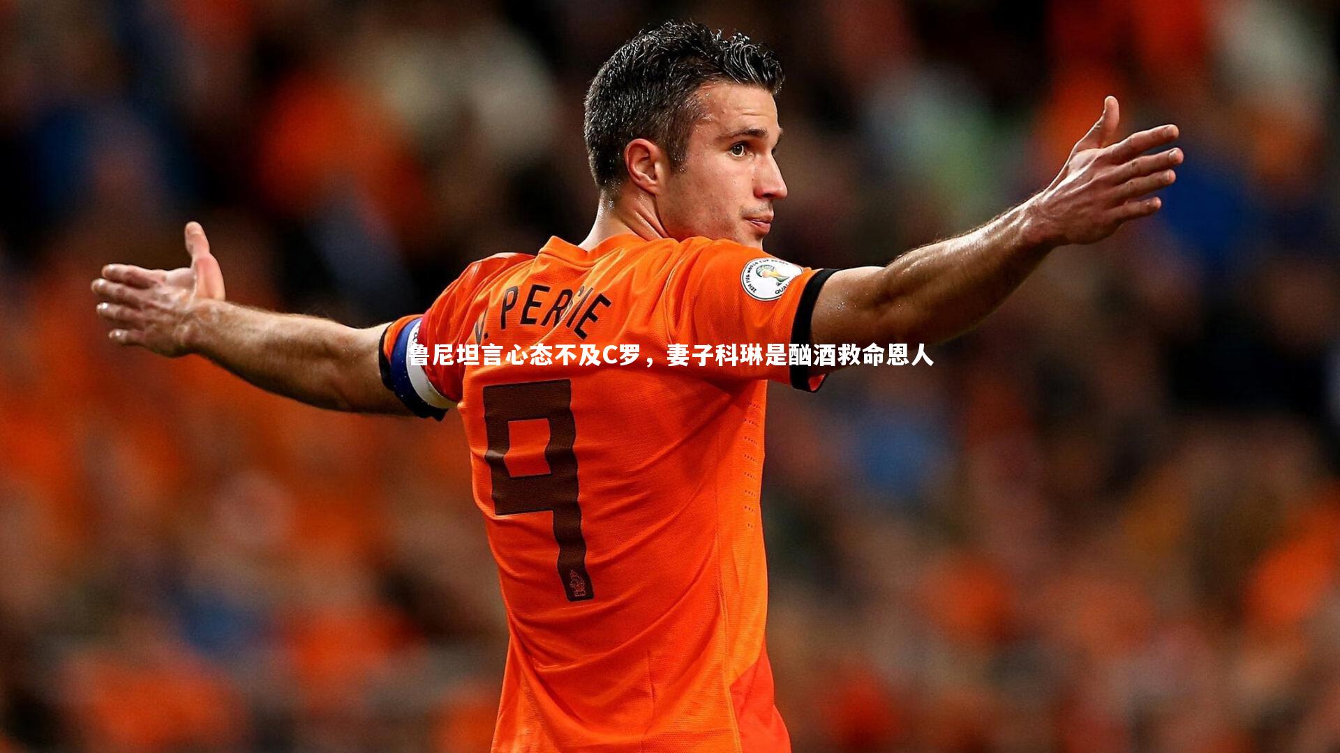 鲁尼坦言心态不及C罗,妻子科琳是酗酒救命恩人