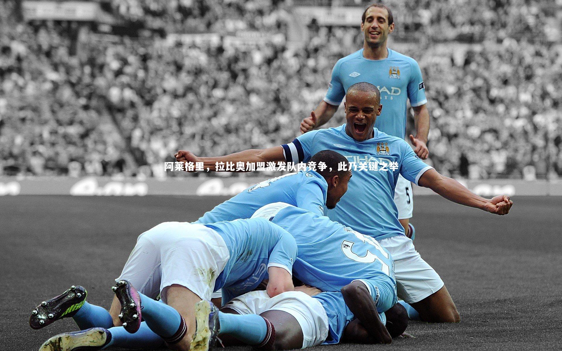 开云官网登录入口|阿莱格里，拉比奥加盟激发队内竞争，此乃关键之举