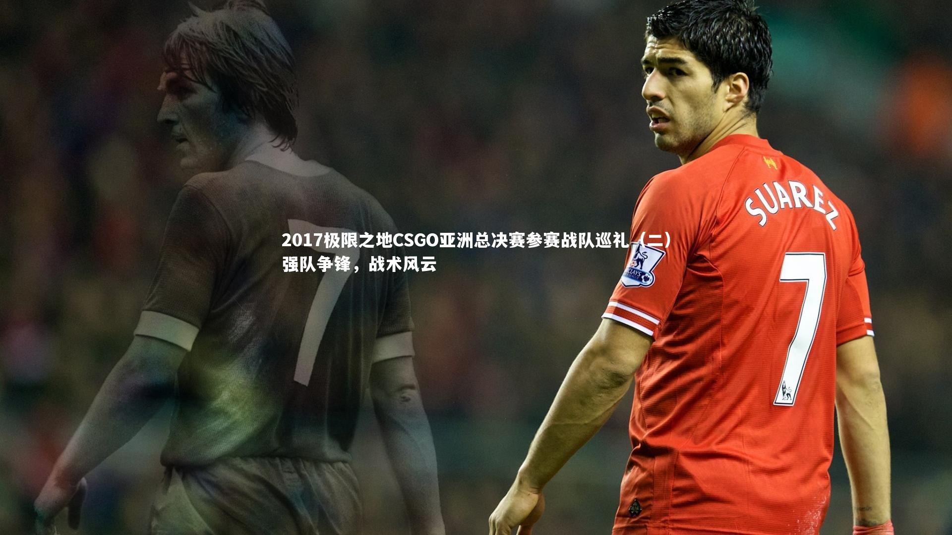 2017极限之地CSGO亚洲总决赛参赛战队巡礼（二）强队争锋，战术风云