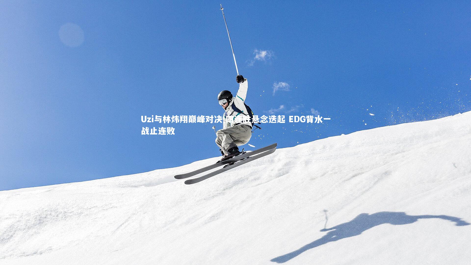 开云官网入口|Uzi与林炜翔巅峰对决 四连胜悬念迭起 EDG背水一战止连败