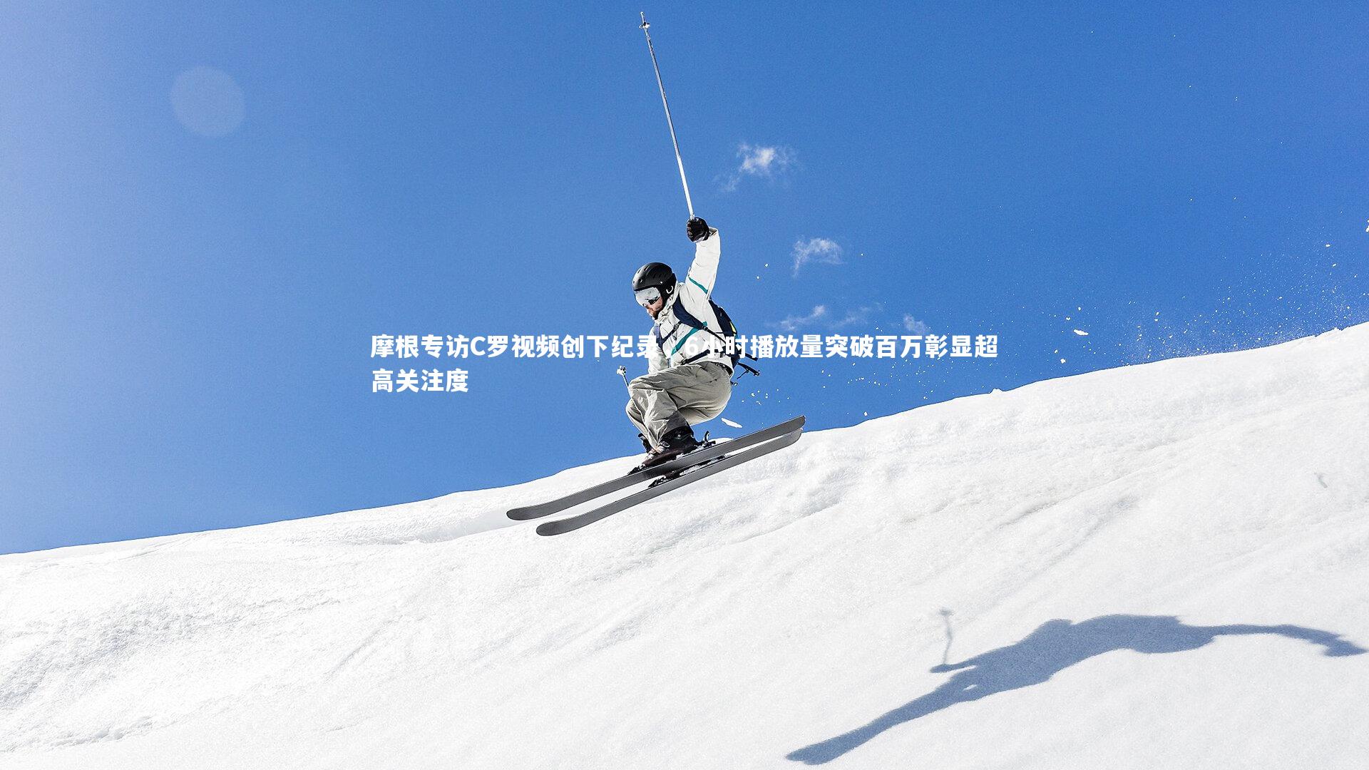 摩根专访C罗视频创下纪录,6小时播放量突破百万彰显超高关注度