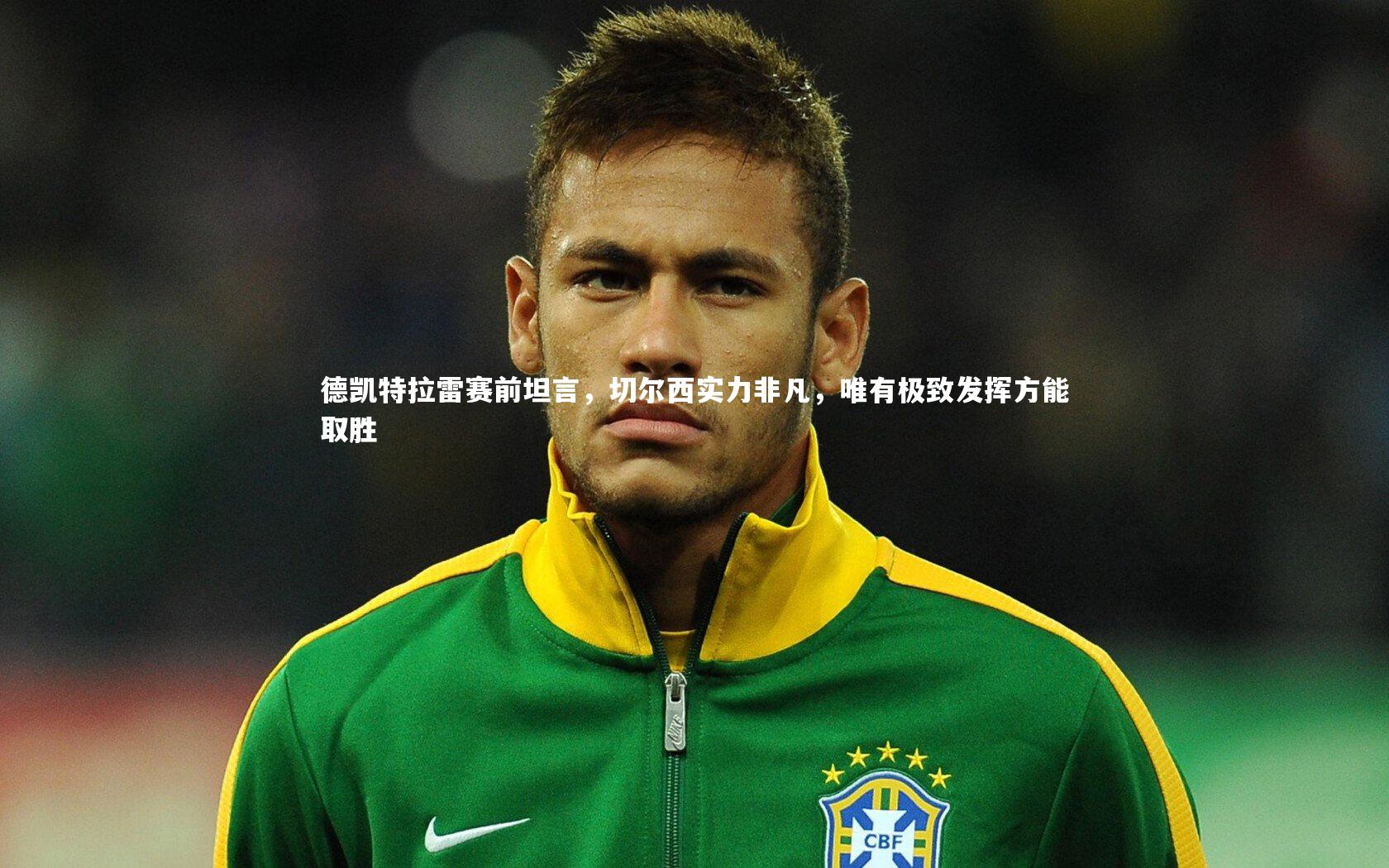 开云app|德凯特拉雷赛前坦言，切尔西实力非凡，唯有极致发挥方能取胜