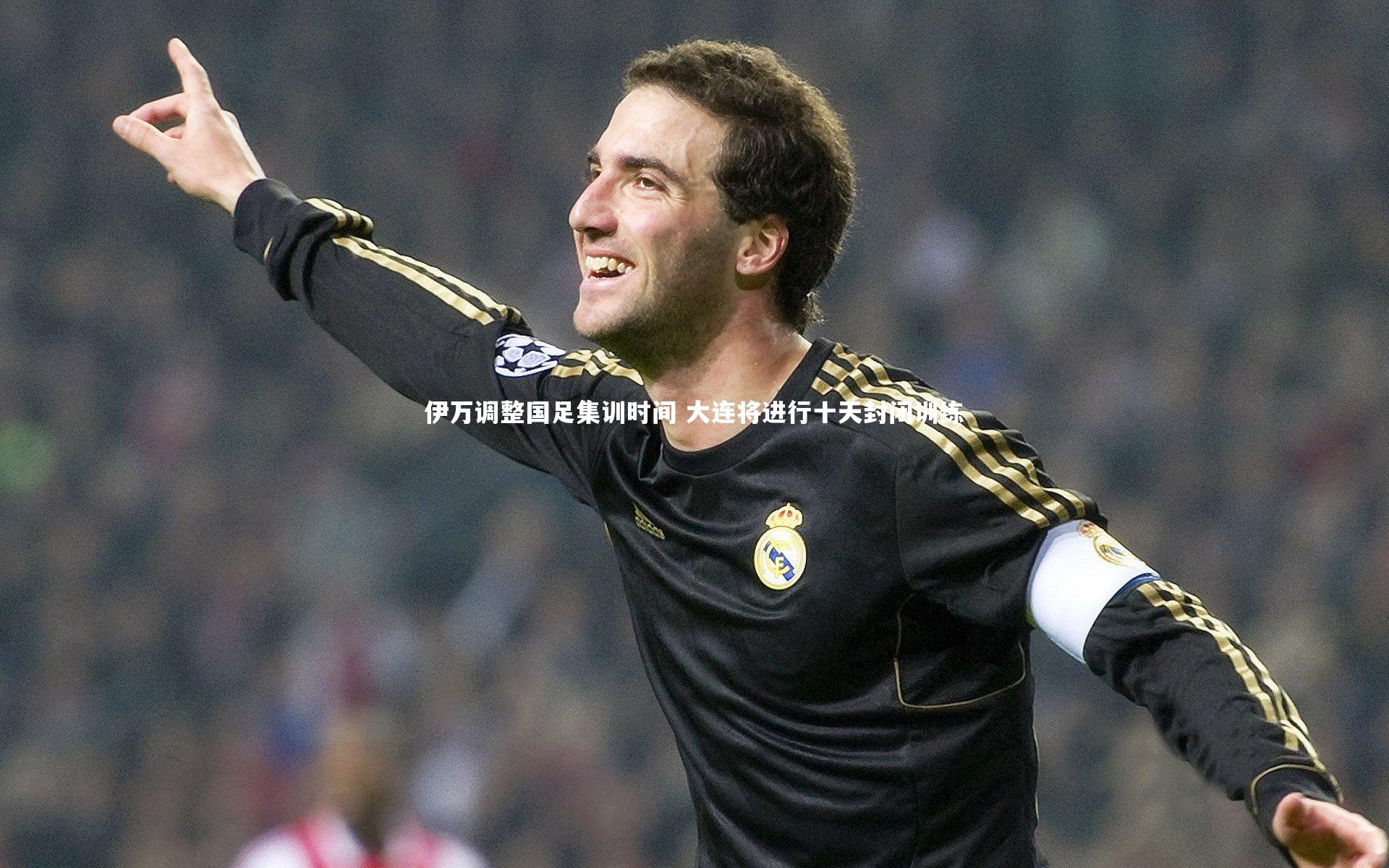 伊万调整国足集训时间 大连将进行十天封闭训练