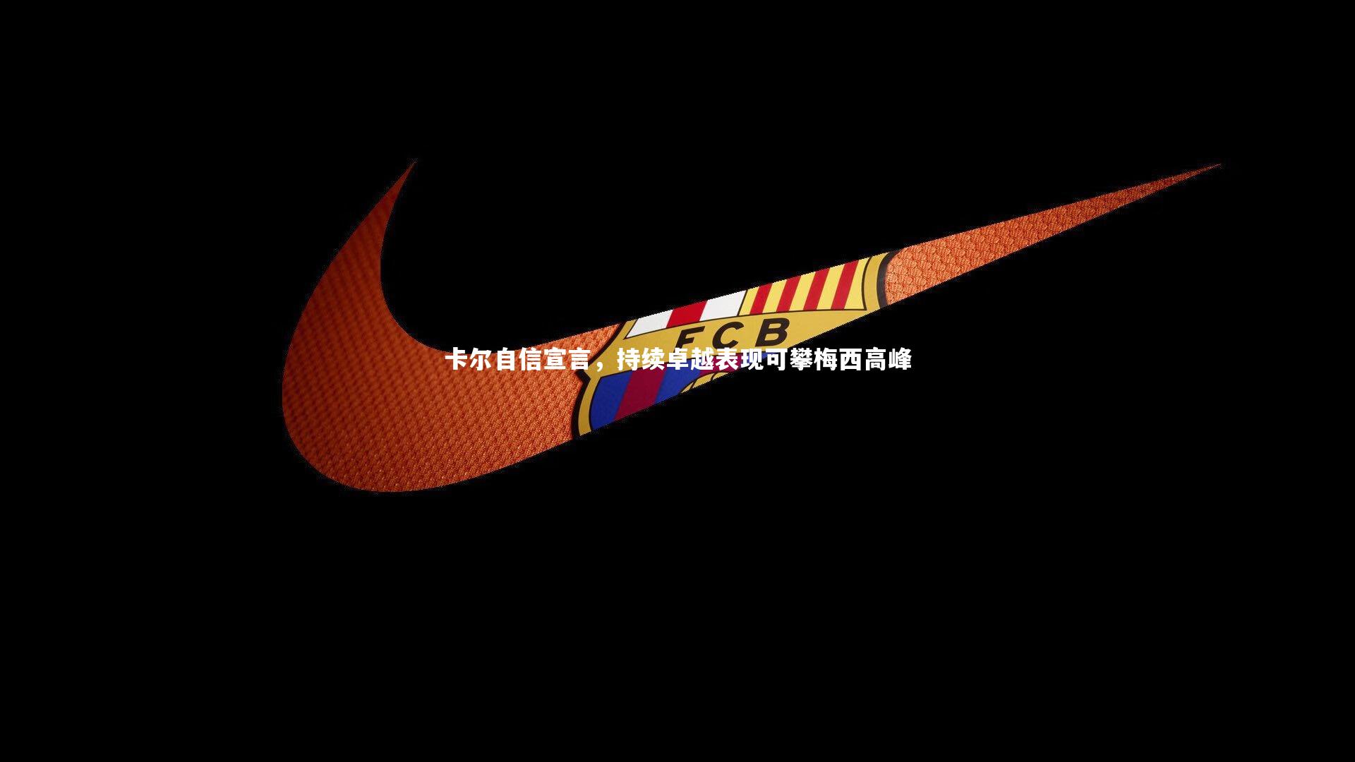 卡尔自信宣言，持续卓越表现可攀梅西高峰