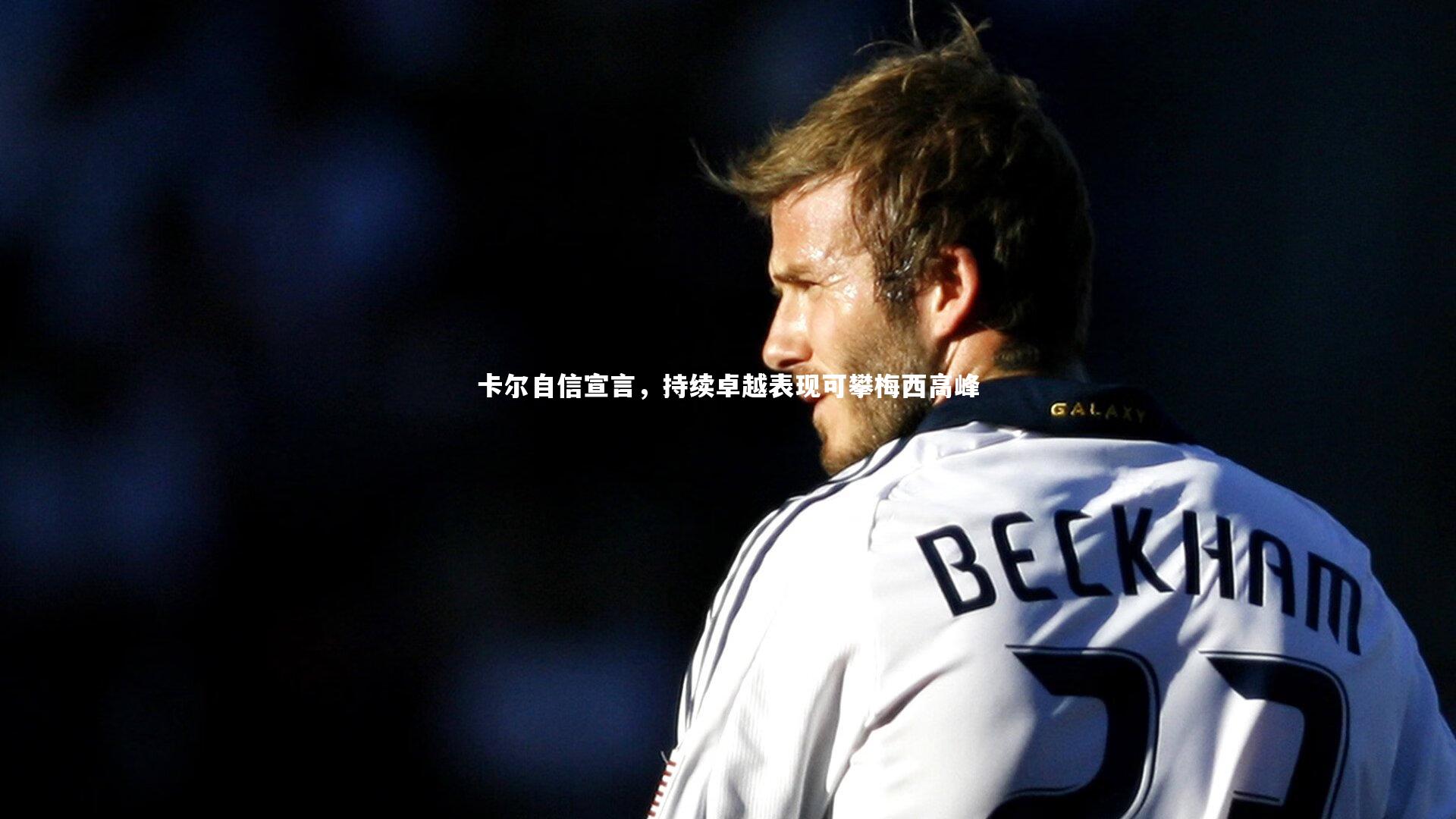 卡尔自信宣言，持续卓越表现可攀梅西高峰