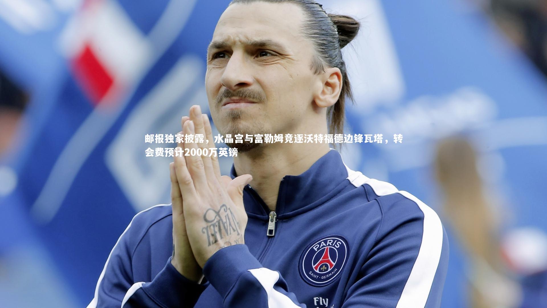 邮报独家披露，水晶宫与富勒姆竞逐沃特福德边锋瓦塔，转会费预计2000万英镑