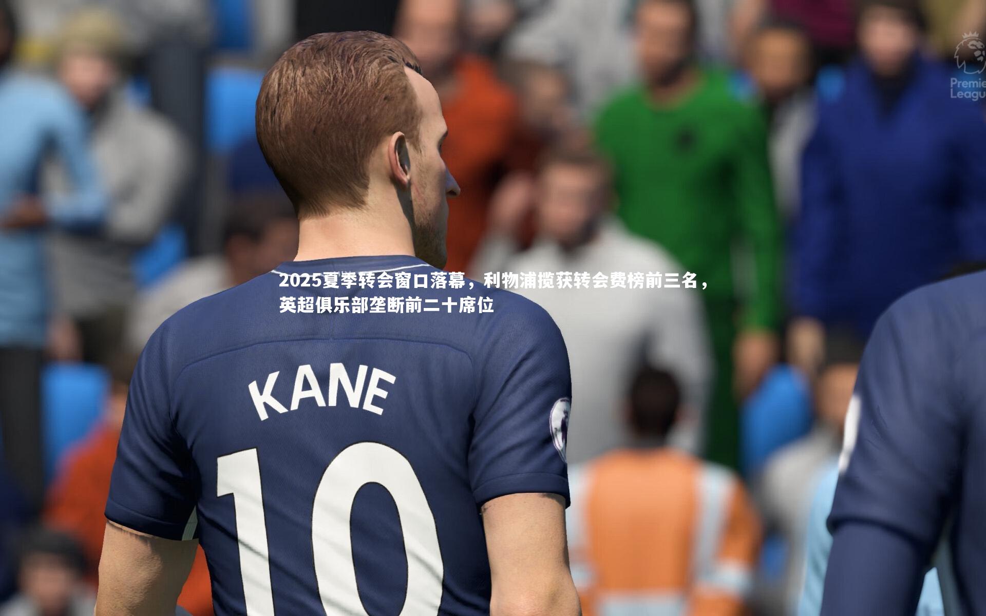 2025夏季转会窗口落幕，利物浦揽获转会费榜前三名，英超俱乐部垄断前二十席位