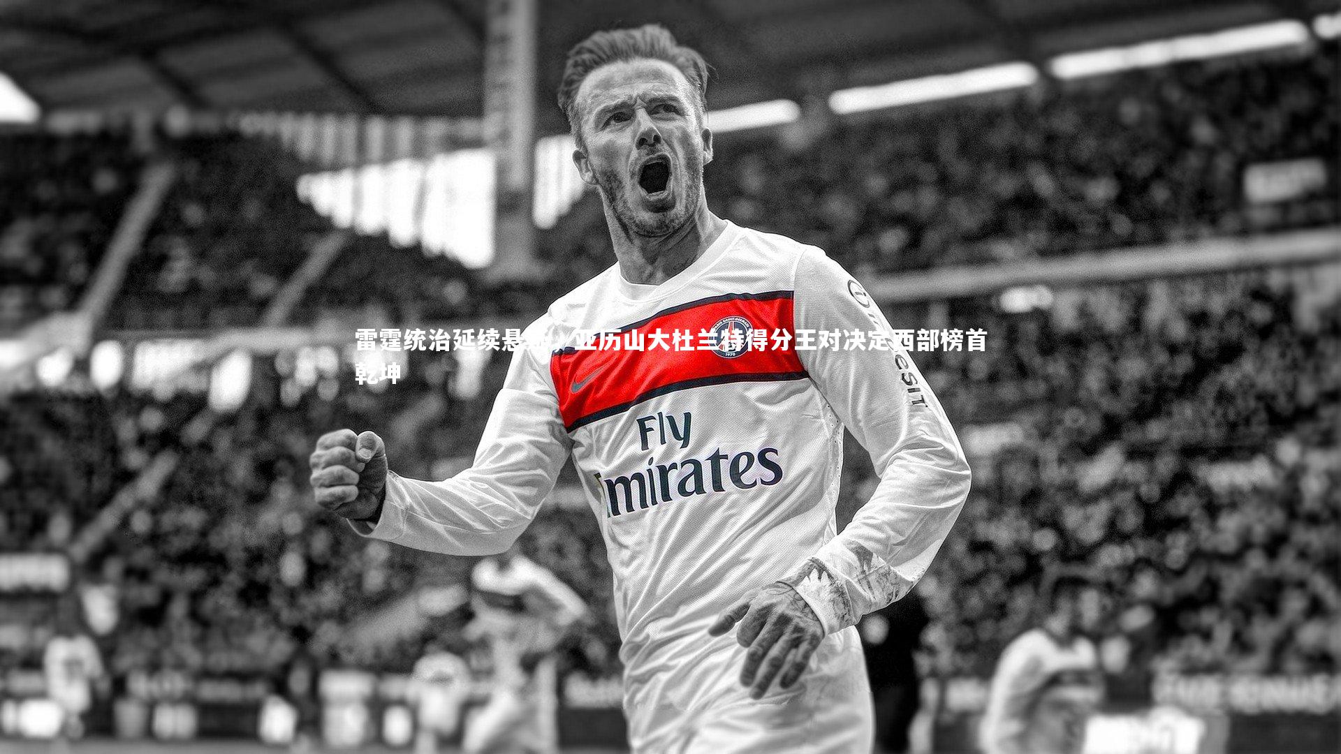 【开云app】雷霆统治延续悬疑，亚历山大杜兰特得分王对决定西部榜首乾坤