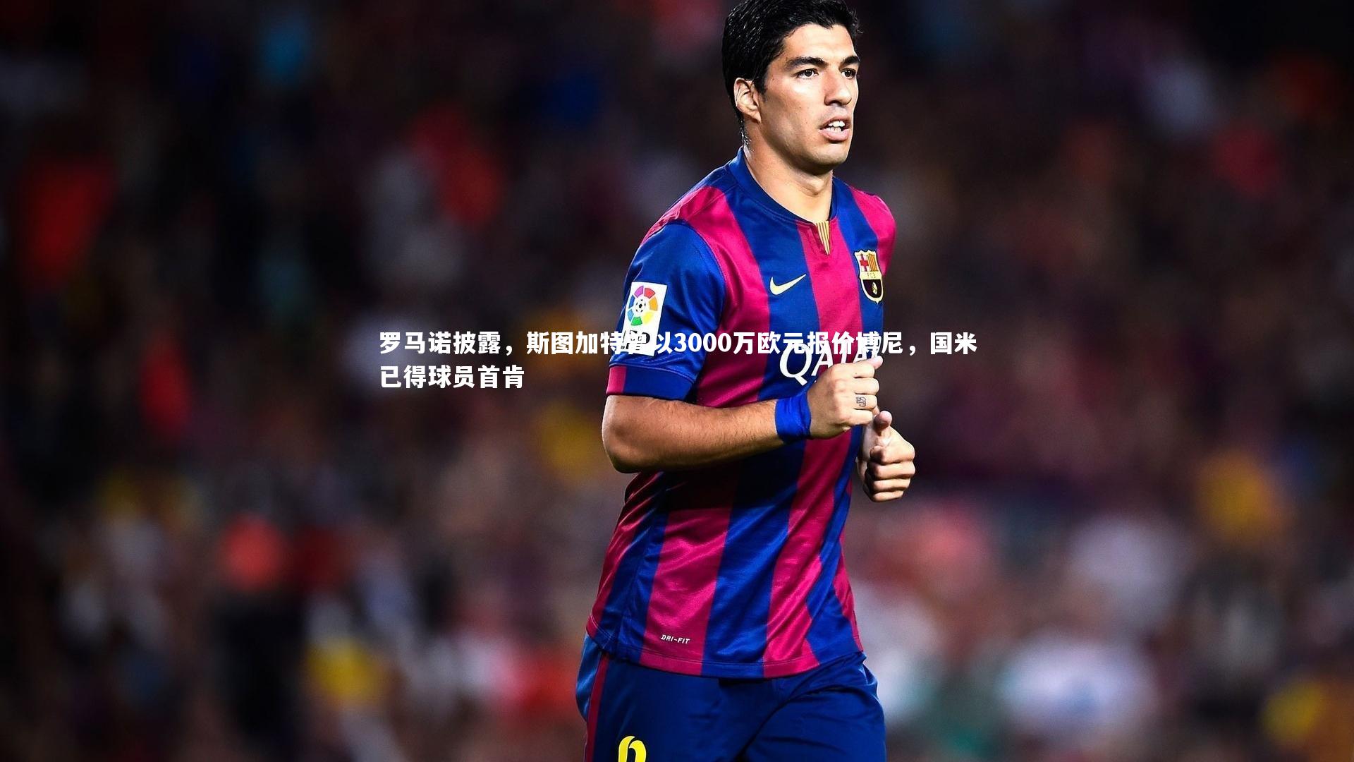 罗马诺披露，斯图加特曾以3000万欧元报价博尼，国米已得球员首肯