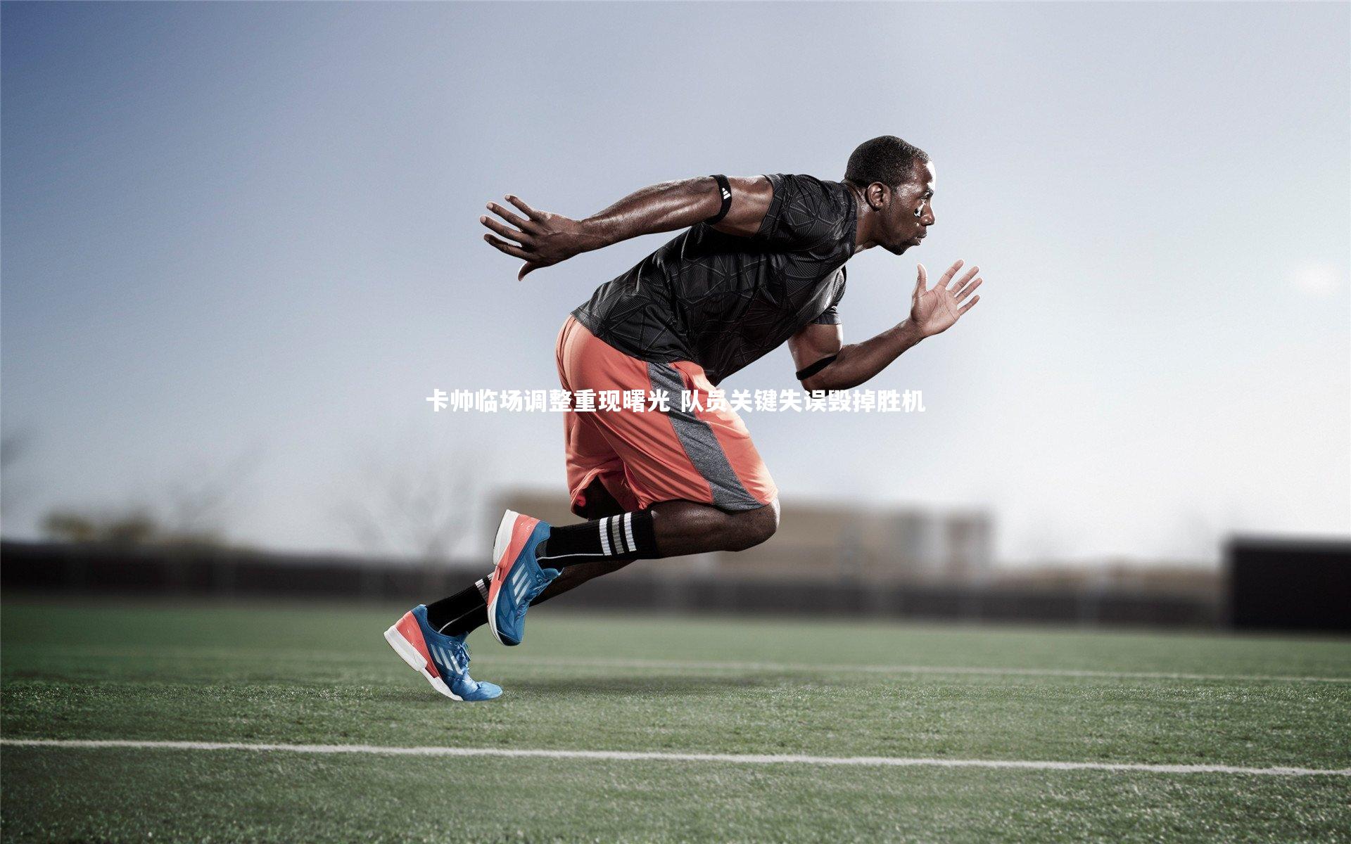 卡帅临场调整重现曙光 队员关键失误毁掉胜机