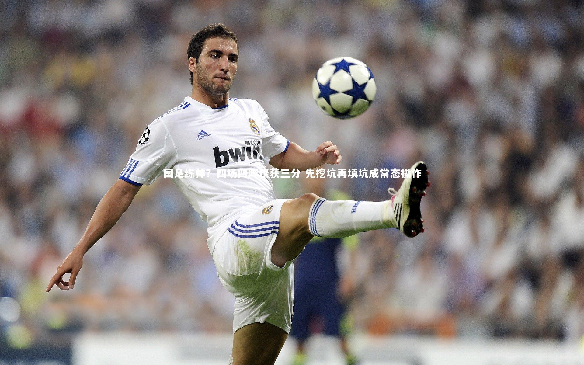 国足练帅？四场四阵仅获三分 先挖坑再填坑成常态操作